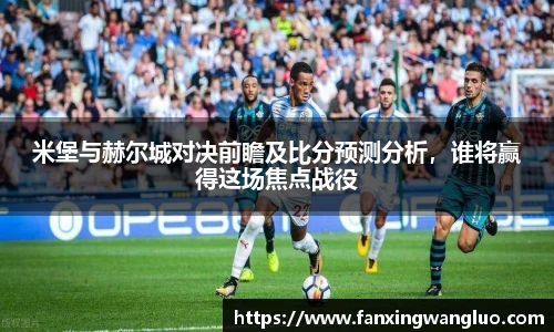 米堡与赫尔城对决前瞻及比分预测分析，谁将赢得这场焦点战役
