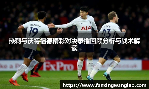 热刺与沃特福德精彩对决录播回顾分析与战术解读