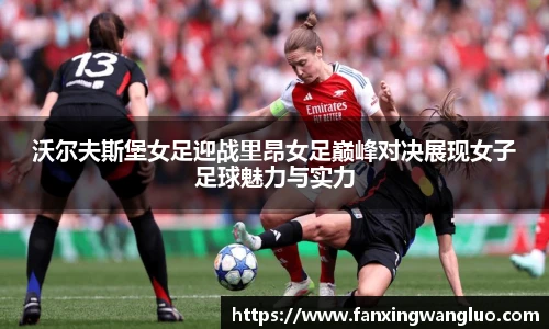 沃尔夫斯堡女足迎战里昂女足巅峰对决展现女子足球魅力与实力